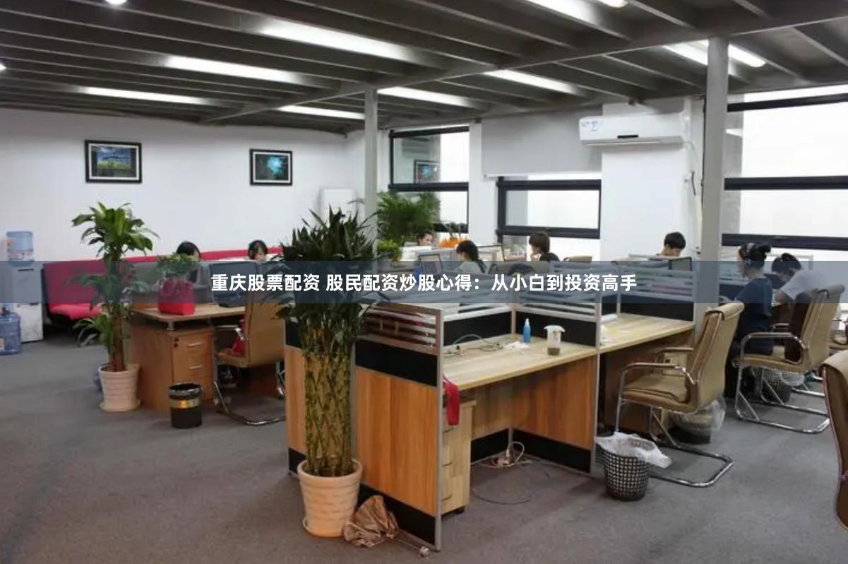 重庆股票配资 股民配资炒股心得：从小白到投资高手