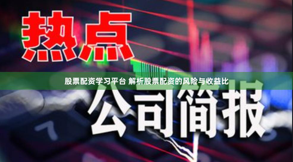 股票配资学习平台 解析股票配资的风险与收益比