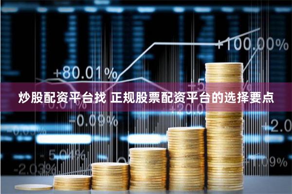 炒股配资平台找 正规股票配资平台的选择要点