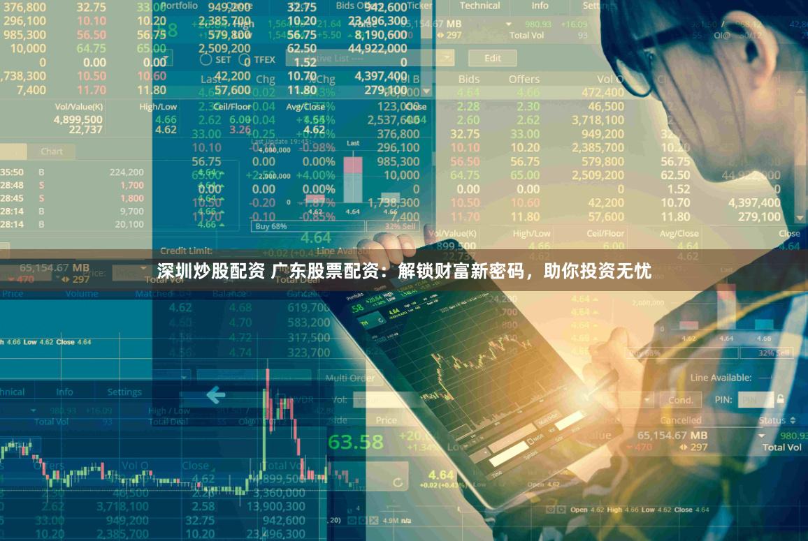 深圳炒股配资 广东股票配资：解锁财富新密码，助你投资无忧