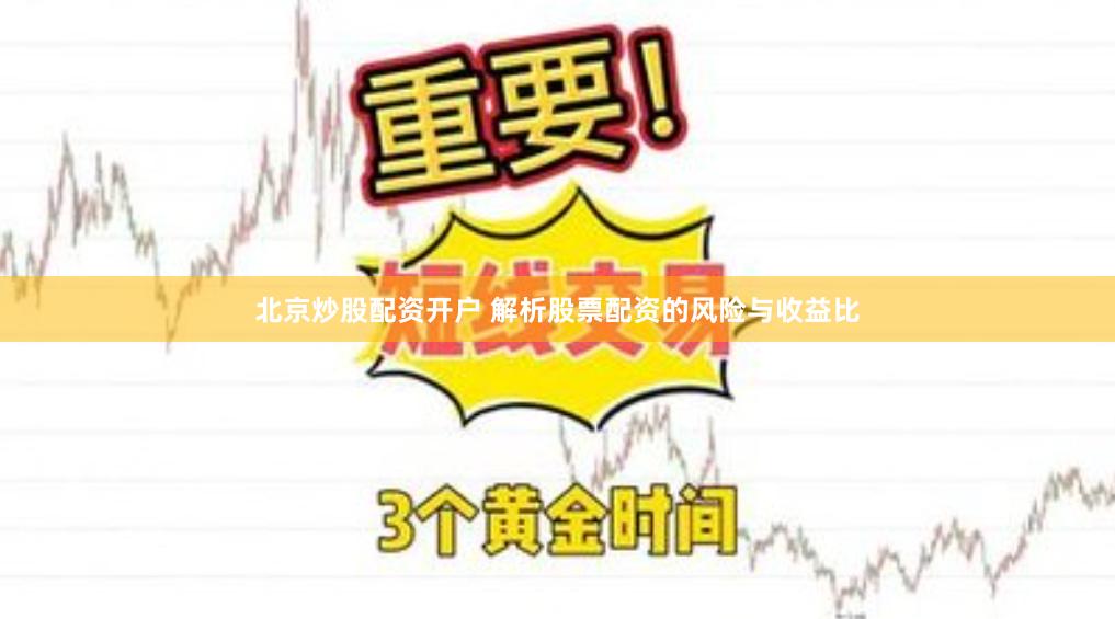北京炒股配资开户 解析股票配资的风险与收益比