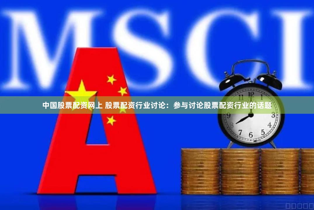 中国股票配资网上 股票配资行业讨论：参与讨论股票配资行业的话题