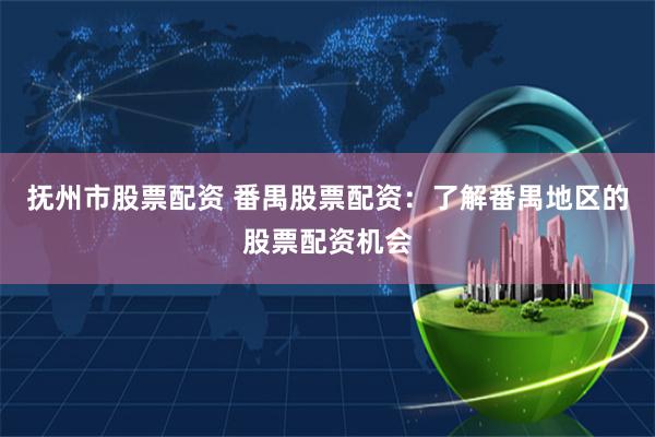 抚州市股票配资 番禺股票配资：了解番禺地区的股票配资机会