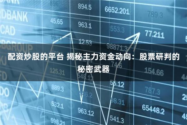 配资炒股的平台 揭秘主力资金动向：股票研判的秘密武器