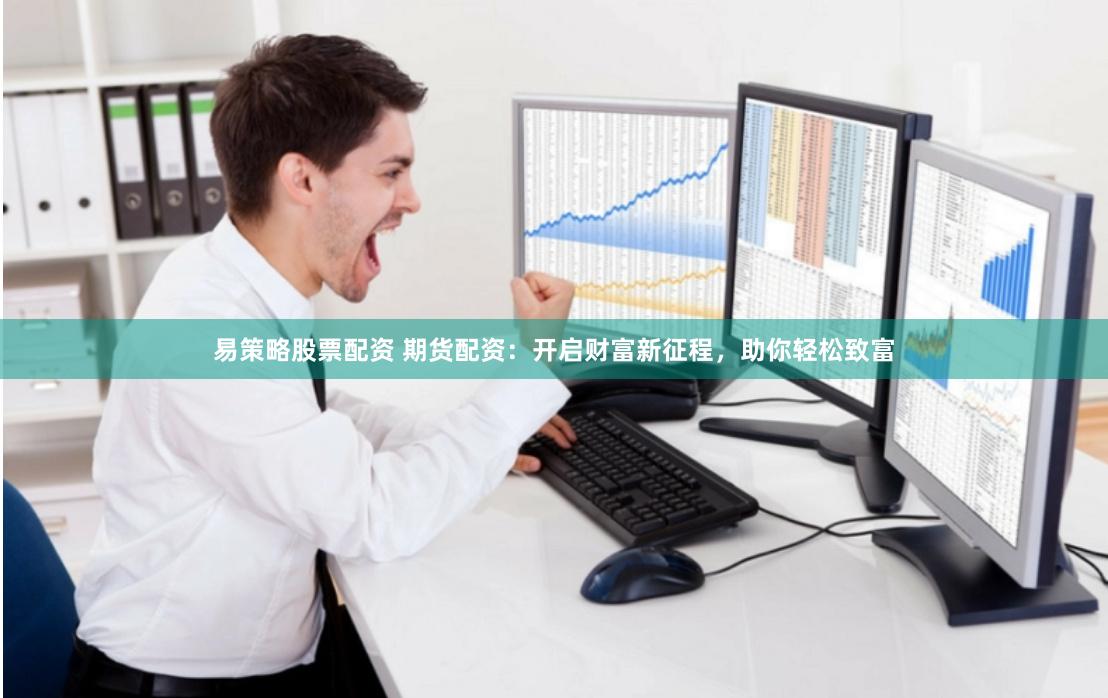 易策略股票配资 期货配资：开启财富新征程，助你轻松致富