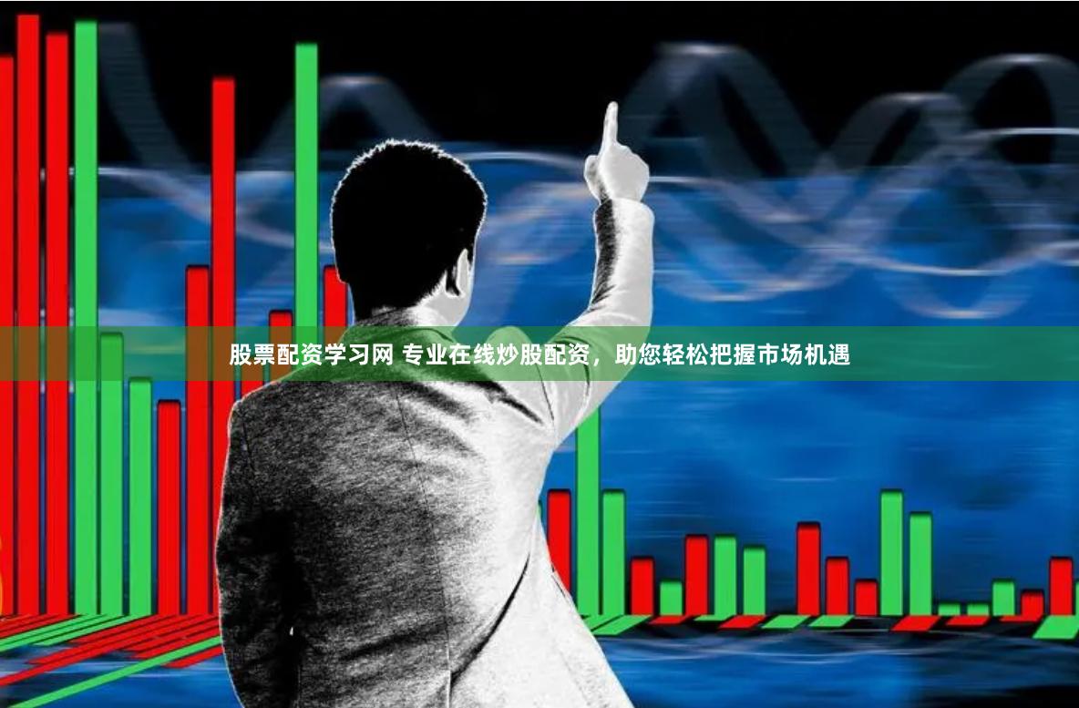 股票配资学习网 专业在线炒股配资，助您轻松把握市场机遇
