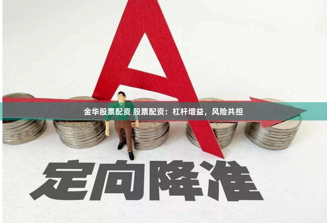 金华股票配资 股票配资：杠杆增益，风险共担