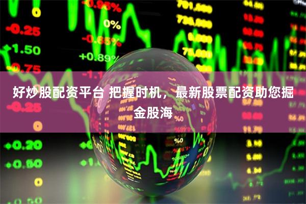 好炒股配资平台 把握时机，最新股票配资助您掘金股海
