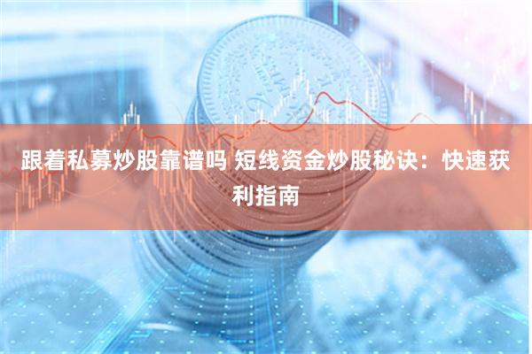 跟着私募炒股靠谱吗 短线资金炒股秘诀：快速获利指南