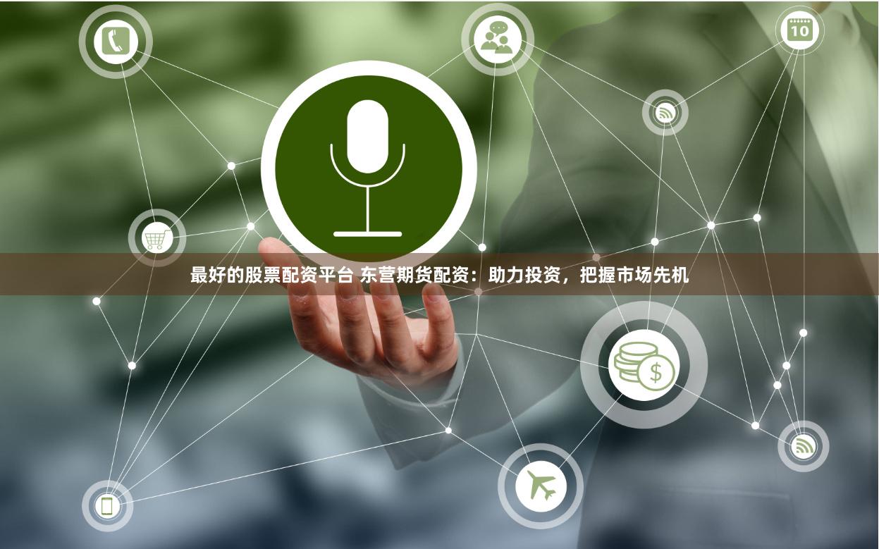 最好的股票配资平台 东营期货配资：助力投资，把握市场先机