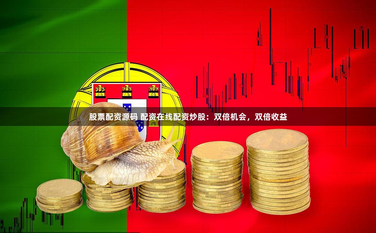 股票配资源码 配资在线配资炒股：双倍机会，双倍收益