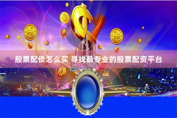 股票配债怎么买 寻找最专业的股票配资平台