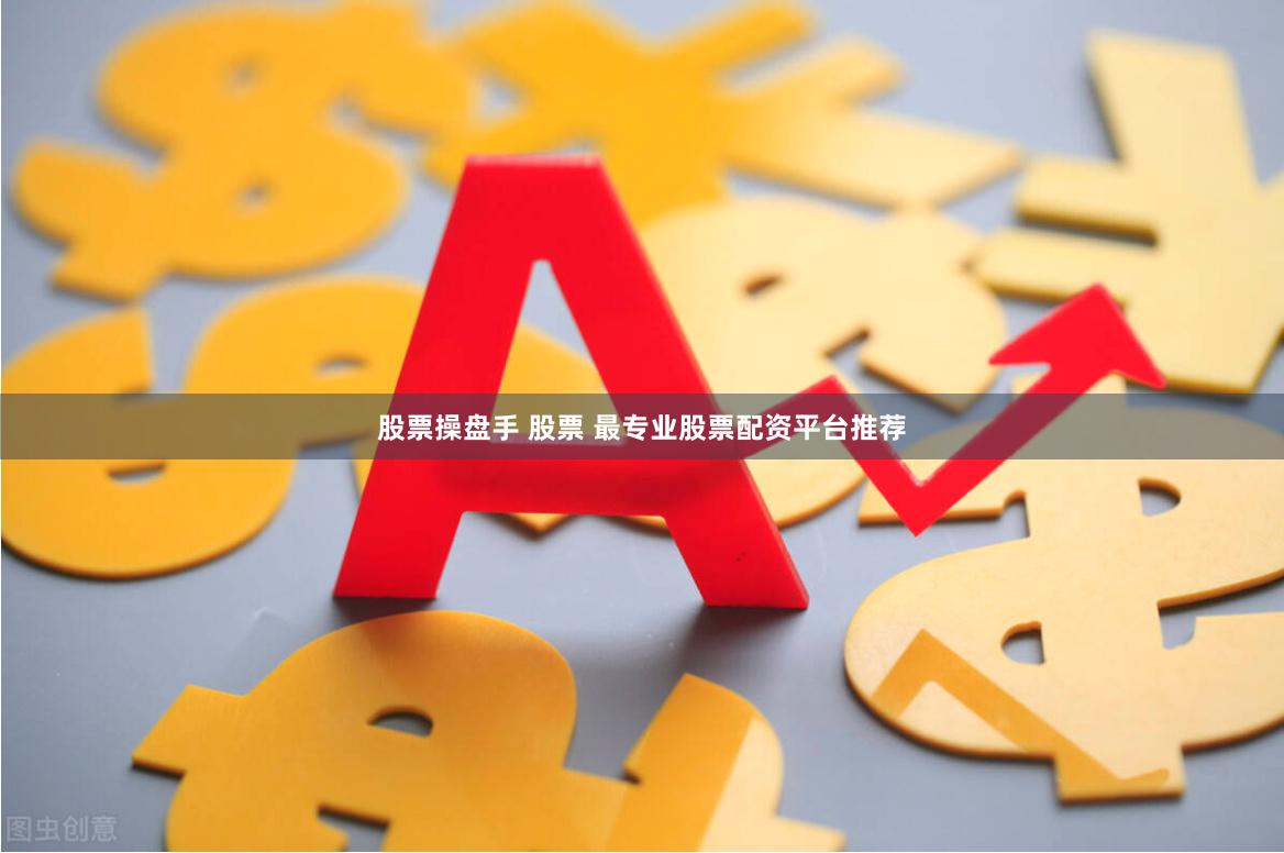 股票操盘手 股票 最专业股票配资平台推荐