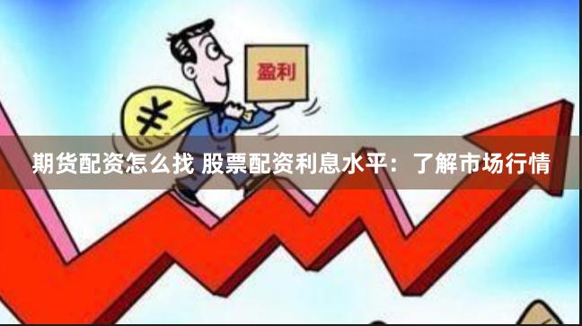 期货配资怎么找 股票配资利息水平：了解市场行情