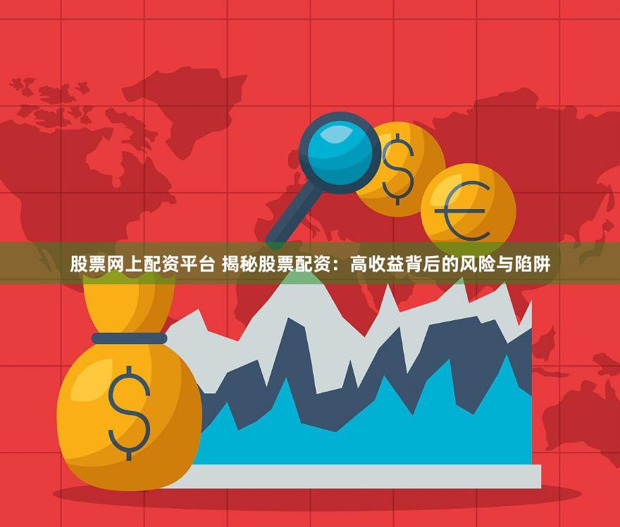 股票网上配资平台 揭秘股票配资：高收益背后的风险与陷阱