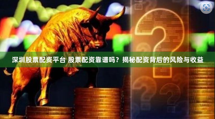 深圳股票配资平台 股票配资靠谱吗？揭秘配资背后的风险与收益