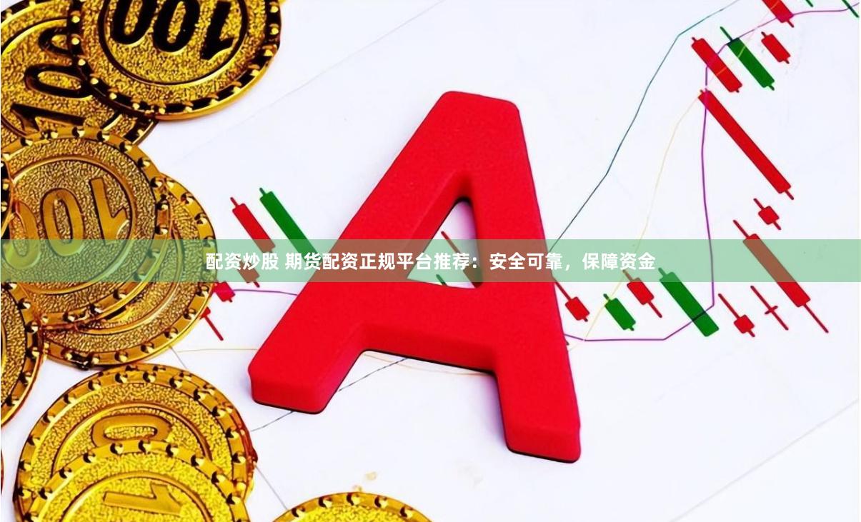 配资炒股 期货配资正规平台推荐：安全可靠，保障资金