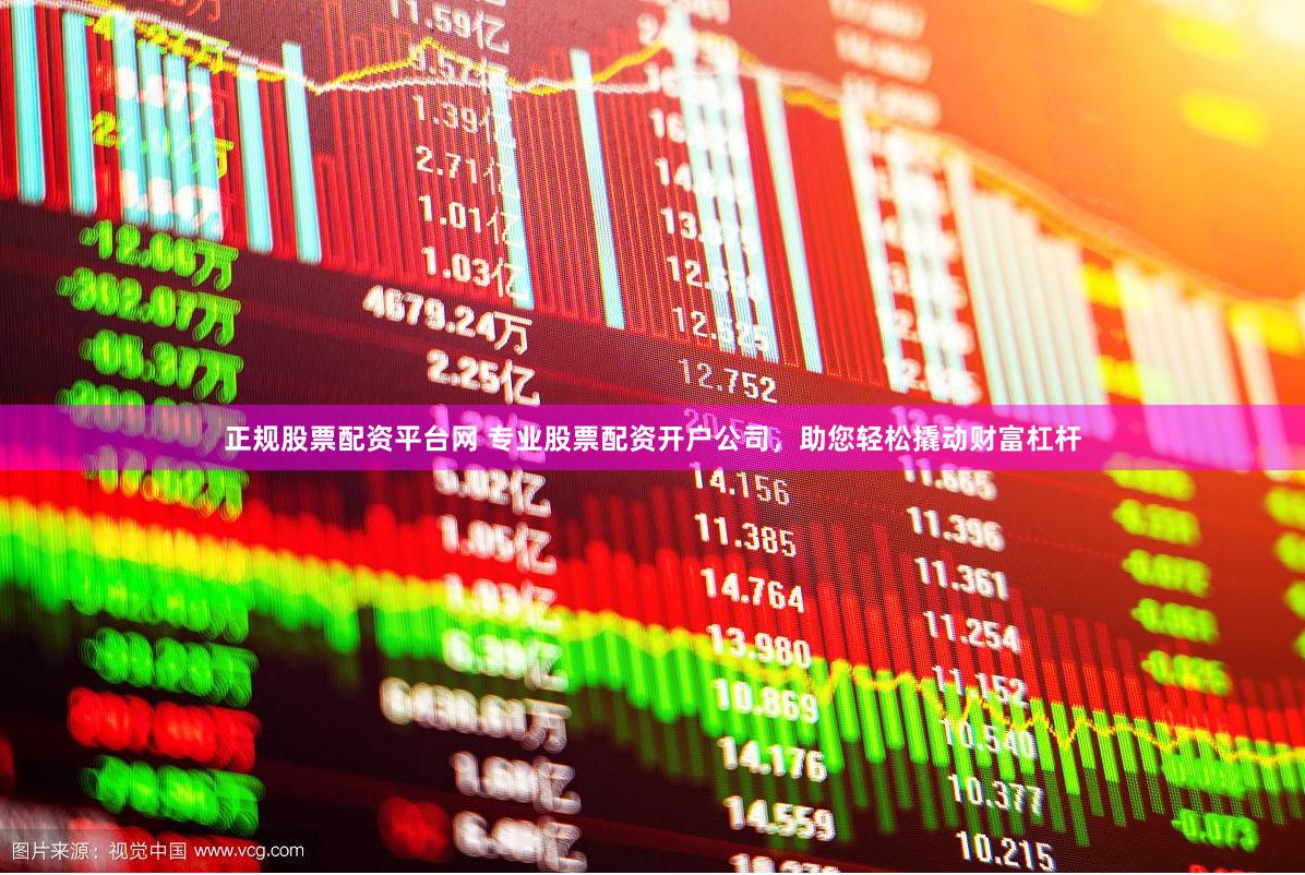 正规股票配资平台网 专业股票配资开户公司，助您轻松撬动财富杠杆
