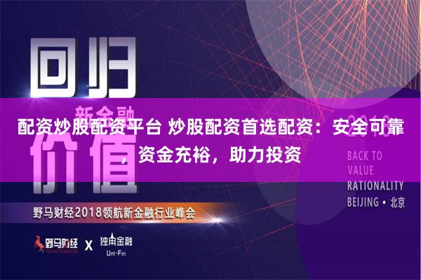 配资炒股配资平台 炒股配资首选配资：安全可靠，资金充裕，助力投资