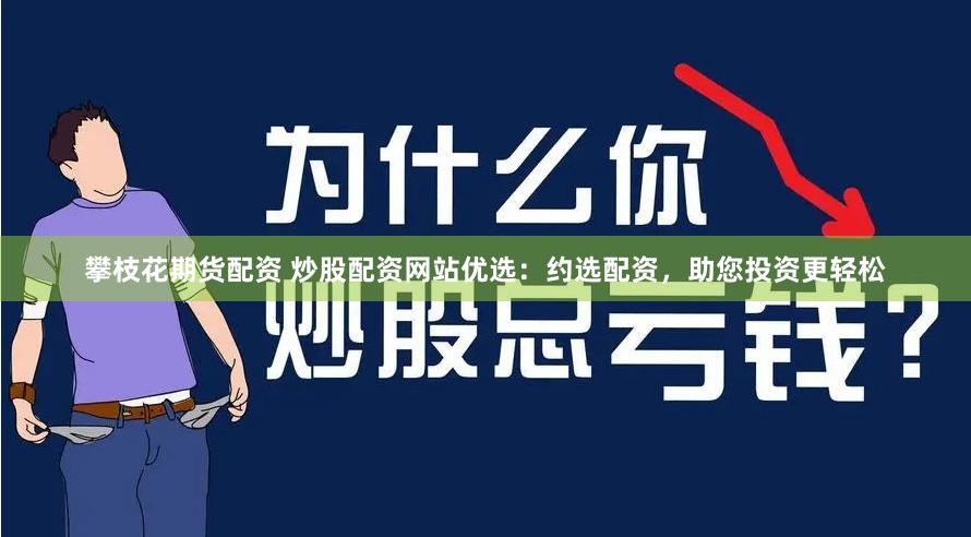 攀枝花期货配资 炒股配资网站优选：约选配资，助您投资更轻松