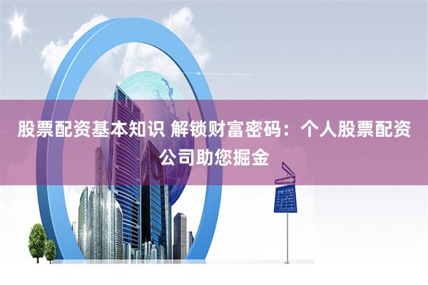 股票配资基本知识 解锁财富密码：个人股票配资公司助您掘金