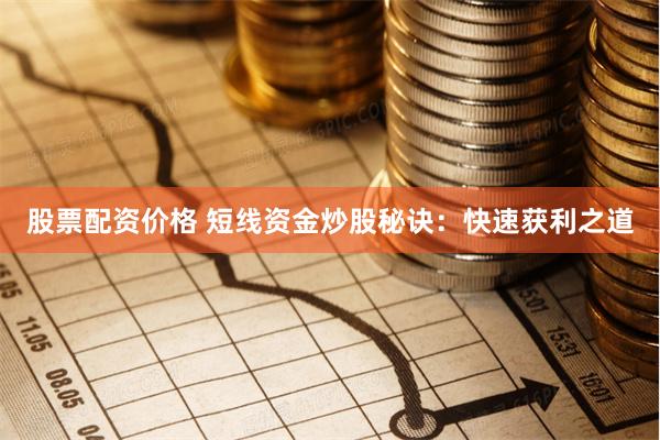 股票配资价格 短线资金炒股秘诀：快速获利之道
