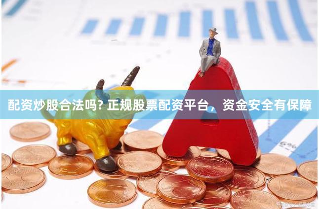 配资炒股合法吗? 正规股票配资平台，资金安全有保障