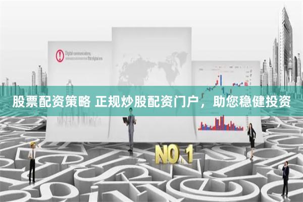 股票配资策略 正规炒股配资门户，助您稳健投资