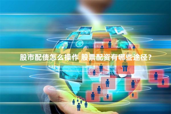 股市配债怎么操作 股票配资有哪些途径？