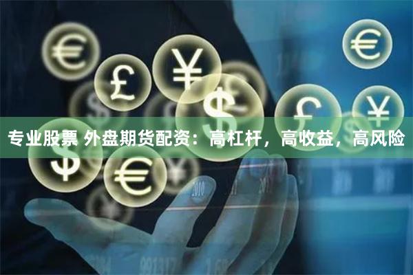 专业股票 外盘期货配资：高杠杆，高收益，高风险