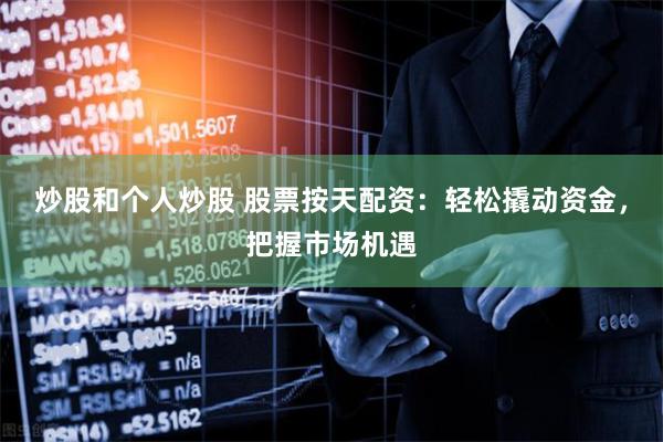 炒股和个人炒股 股票按天配资：轻松撬动资金，把握市场机遇