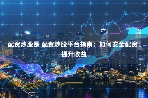 配资炒股是 配资炒股平台指南：如何安全配资，提升收益