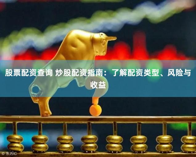 股票配资查询 炒股配资指南：了解配资类型、风险与收益