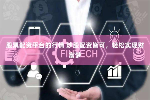 股票配资平台的行情 炒股配资皆可，轻松实现财富梦