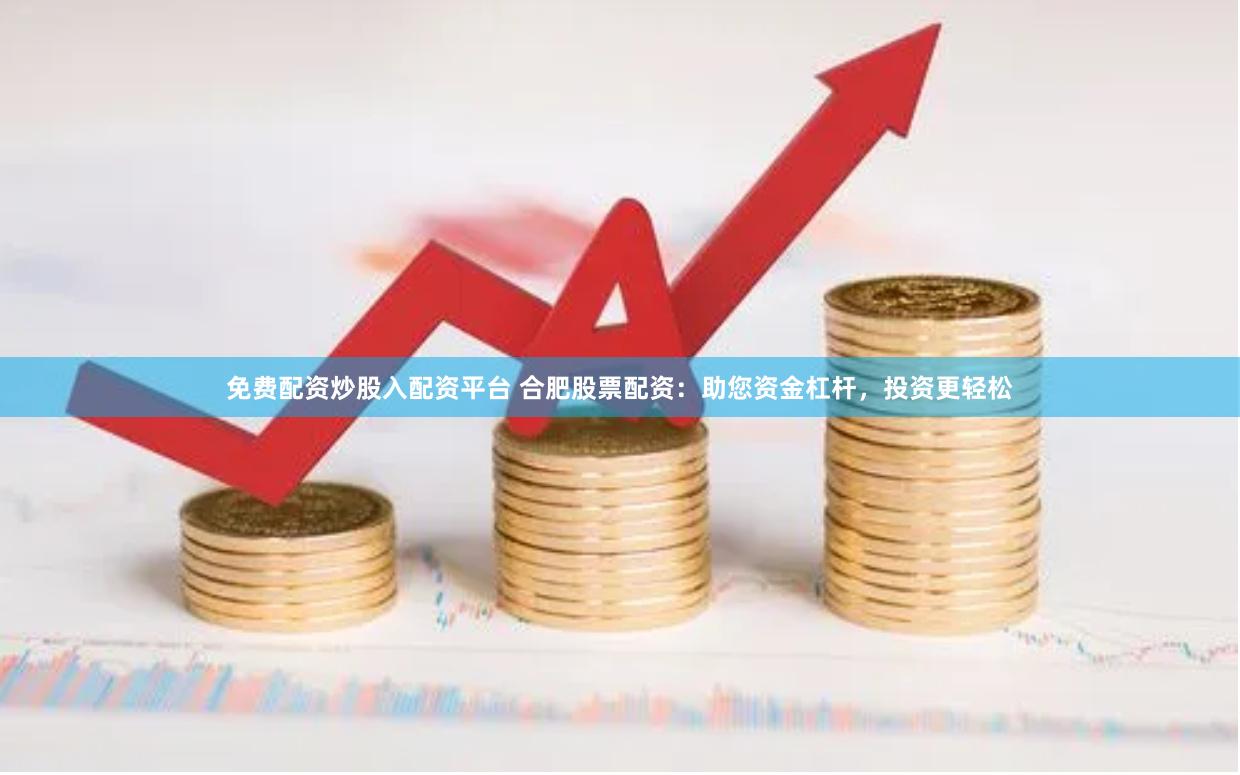 免费配资炒股入配资平台 合肥股票配资：助您资金杠杆，投资更轻松