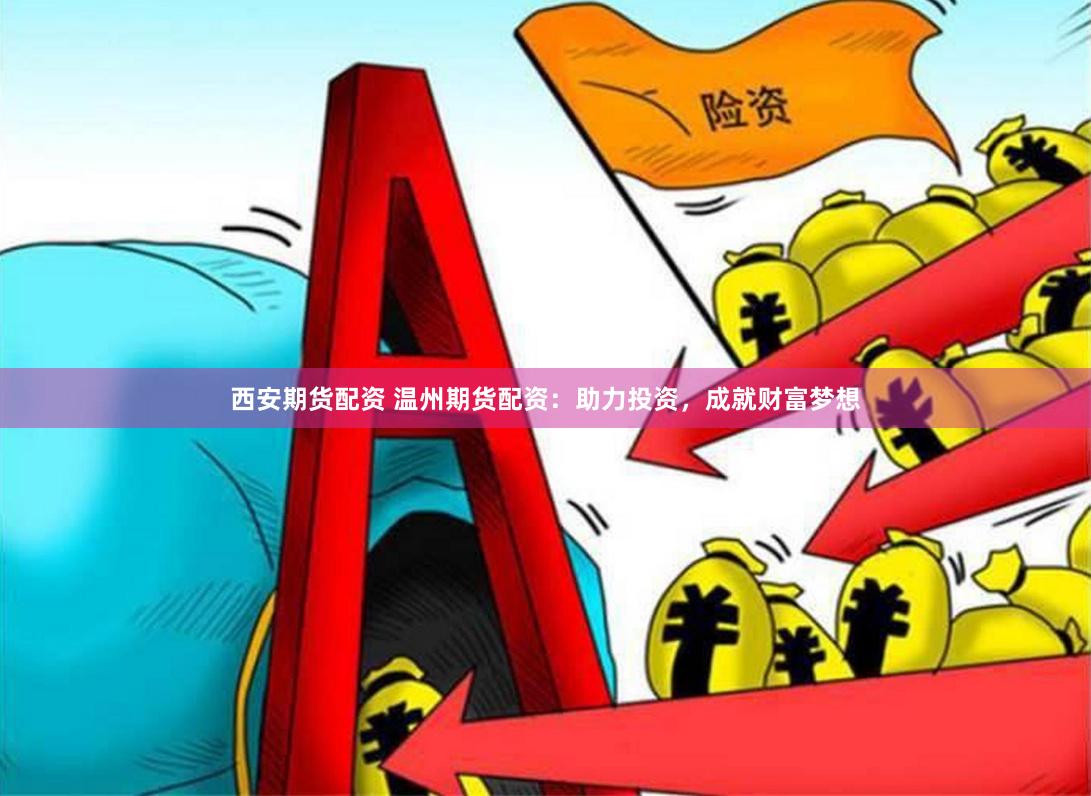 西安期货配资 温州期货配资：助力投资，成就财富梦想