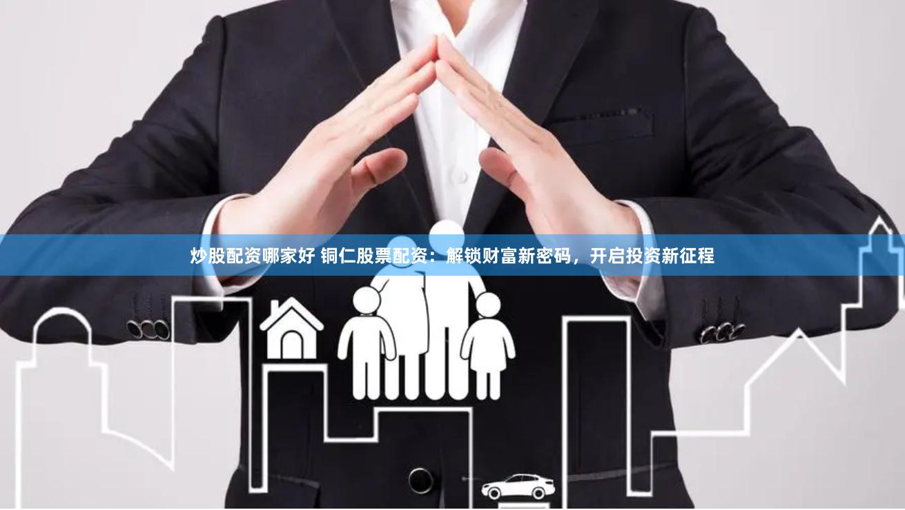 炒股配资哪家好 铜仁股票配资：解锁财富新密码，开启投资新征程