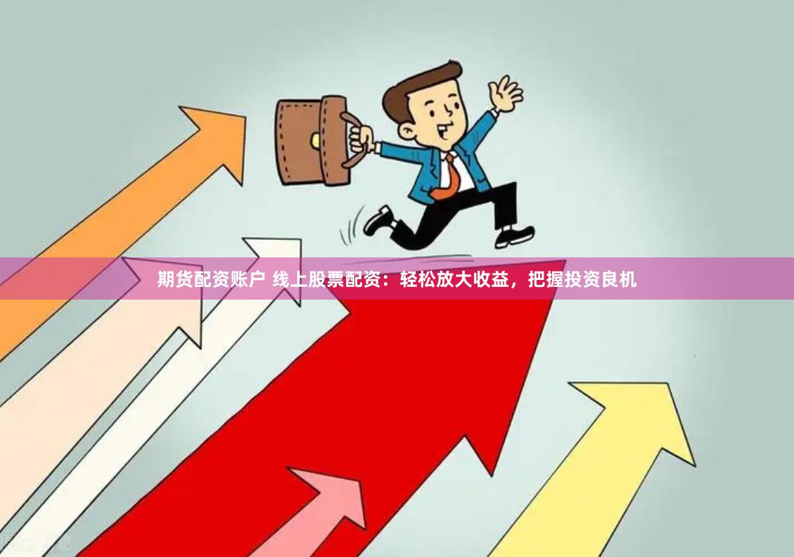 期货配资账户 线上股票配资：轻松放大收益，把握投资良机
