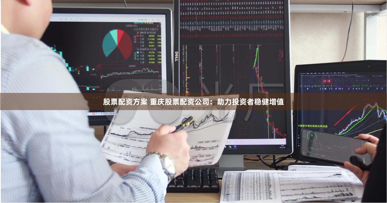 股票配资方案 重庆股票配资公司：助力投资者稳健增值