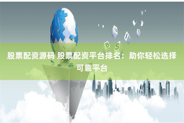 股票配资源码 股票配资平台排名：助你轻松选择可靠平台