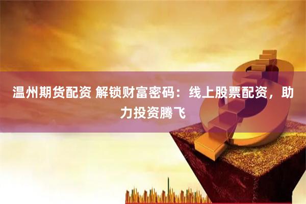 温州期货配资 解锁财富密码：线上股票配资，助力投资腾飞