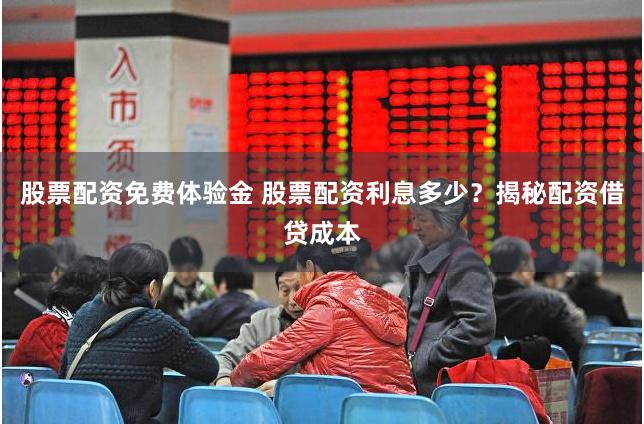 股票配资免费体验金 股票配资利息多少？揭秘配资借贷成本