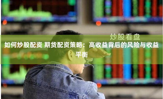 如何炒股配资 期货配资策略：高收益背后的风险与收益平衡