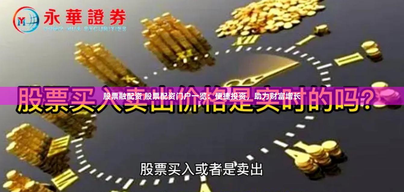 股票融配资 股票配资门户一览：便捷投资，助力财富增长