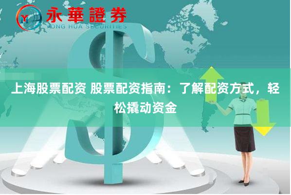 上海股票配资 股票配资指南：了解配资方式，轻松撬动资金