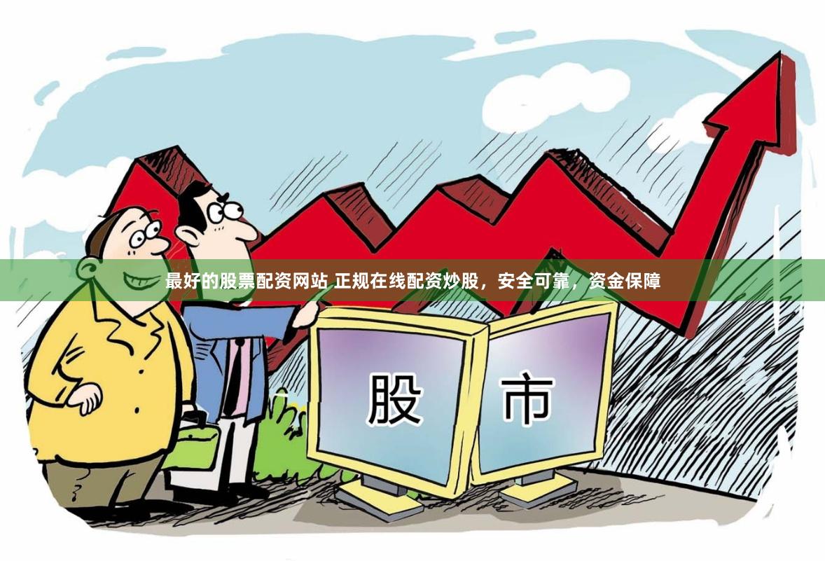 最好的股票配资网站 正规在线配资炒股，安全可靠，资金保障