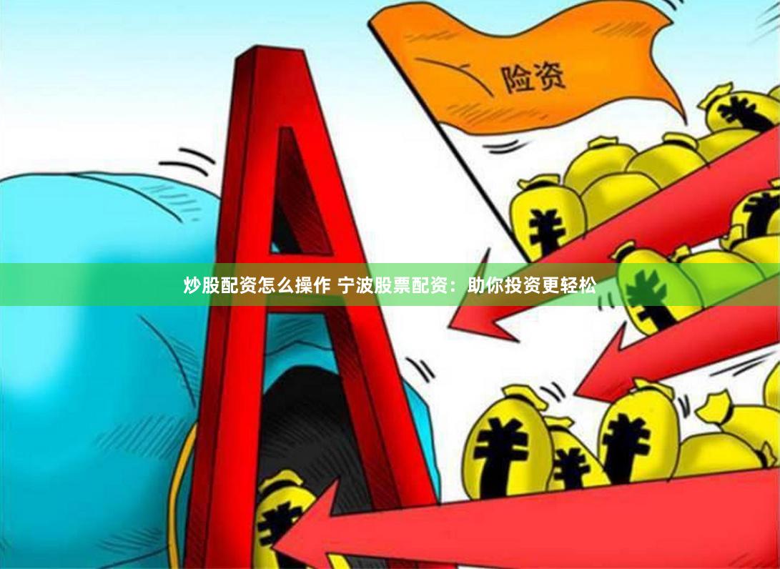 炒股配资怎么操作 宁波股票配资：助你投资更轻松