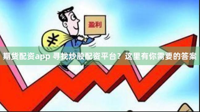 期货配资app 寻找炒股配资平台？这里有你需要的答案