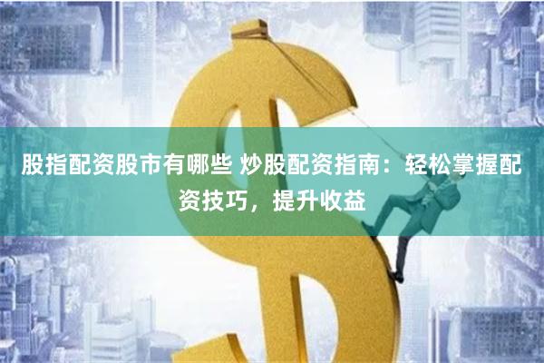 股指配资股市有哪些 炒股配资指南：轻松掌握配资技巧，提升收益