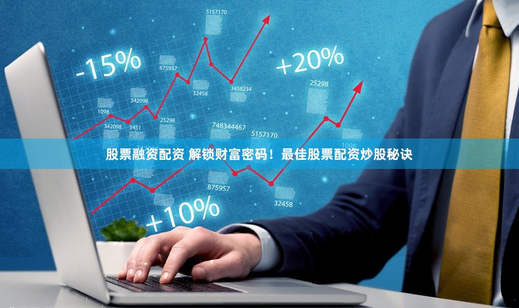 股票融资配资 解锁财富密码！最佳股票配资炒股秘诀